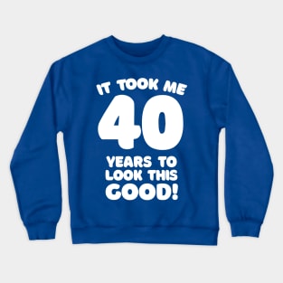 It Took Me 40 Years To Look This Good - Funny Birthday Design Crewneck Sweatshirt